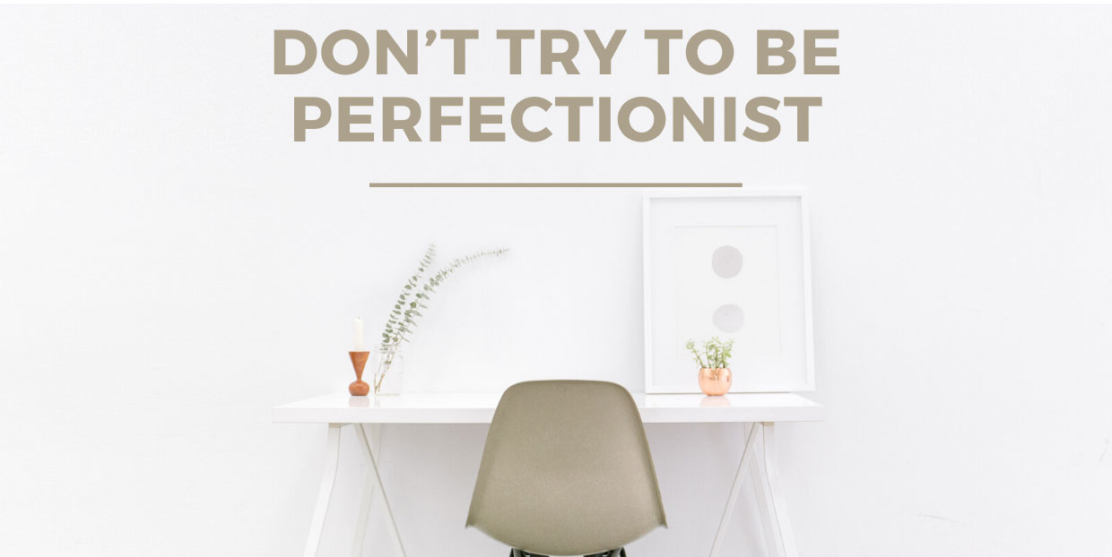 Don't try to be perfectionist
